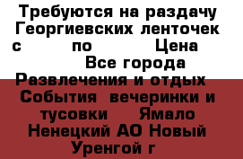 Требуются на раздачу Георгиевских ленточек с 30 .04 по 09.05. › Цена ­ 2 000 - Все города Развлечения и отдых » События, вечеринки и тусовки   . Ямало-Ненецкий АО,Новый Уренгой г.